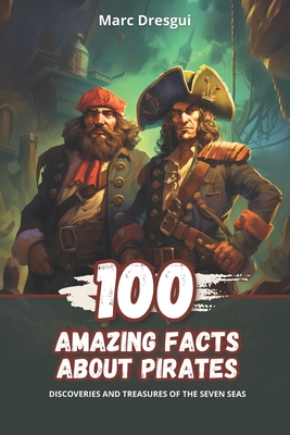 100 Amazing Facts about Pirates: Discoveries and Treasures of the Seven Seas - Dresgui, Marc