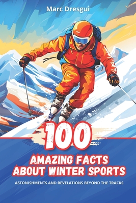 100 Amazing Facts about Winter Sports: Surprises and Revelations Beyond the Slopes - Dresgui, Marc