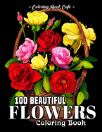 100 Beautiful Flowers Coloring Book: An Adult Coloring Book Featuring 100 Beautiful Flower Designs Including Succulents, Potted Plants, Bouquets, Wildflowers, Wreaths and Many More!