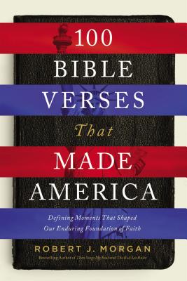 100 Bible Verses That Made America: Defining Moments That Shaped Our Enduring Foundation of Faith - Morgan, Robert J.