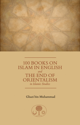 100 Books on Islam in English: and the End of Orientalism in Islamic Studies - Muhammad, Ghazi bin
