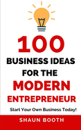 100 Business Ideas for the Modern Entrepreneur: Start Your Own Business Today!