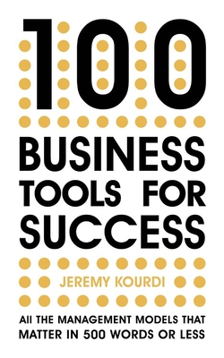100 Business Tools For Success: All the management models that matter in 500 words or less - Kourdi, Jeremy