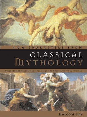 100 Characters from Classical Mythology: Discover the Fascinating Stories of the Greek and Roman Deities - Day, Malcolm