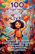 100 Citations Inspirantes pour Enfants Livre: Nourrir les Jeunes Esprits avec la Sagesse Intemporelle de Personnalits Renommes