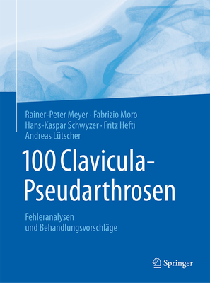 100 Clavicula-Pseudarthrosen: Fehleranalysen Und Behandlungsvorschlge - Meyer, Rainer-Peter, and Moro, Fabrizio, and Schwyzer, Hans-Kaspar