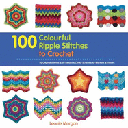 100 Colourful Ripple Stitches to Crochet: 50 Original Stitches & 50 Fabulous Colour Schemes for Blankets and Throws