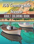 100 Countryside Scenes Adult Coloring Book: An Adult Coloring Book Featuring 100 Amazing Coloring Pages with Beautiful Beautiful Flowers, and Romantic Countryside Scenes Gardens, Cute Farm Animals and Relaxing Countryside Landscapes ( Adult Coloring Book)