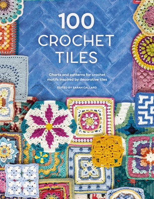 100 Crochet Tiles: Charts and Patterns for Crochet Motifs Inspired by Decorative Tiles - Various