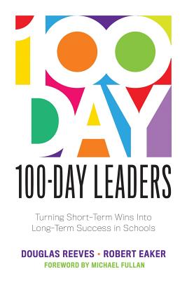 100-Day Leaders: Turning Short-Term Wins Into Long-Term Success in Schools (a 100-Day Action Plan for Meaningful School Improvement) - Reeves, Douglas, and Eaker, Robert