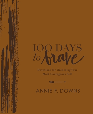 100 Days to Brave Deluxe Edition: Devotions for Unlocking Your Most Courageous Self - Downs, Annie F.