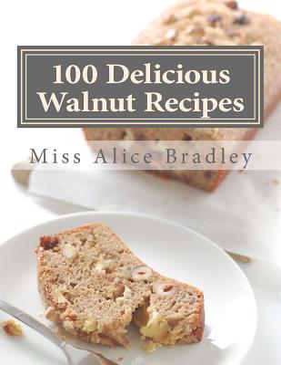 100 Delicious Walnut Recipes: A Collection of Tested Recipes and Suggestions For Using Walnuts - Goodblood, Georgia (Introduction by), and Bradley, Alice