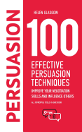 100 Effective Persuasion Techniques: Improve Your Negotiation Skills and Influence Others: All Powerful Tools in One Book