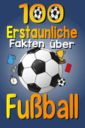 100 Erstaunliche Fakten ?ber Fu?ball: Die lustigen Trivia und interessanten Kuriosit?ten des Fu?balls f?r fu?ballbegeisterte Kinder, Jungen und M?dchen, mit spa?igen Bildern