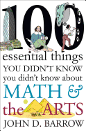 100 Essential Things You Didn't Know You Didn't Know about Math and the Arts - Barrow, John D