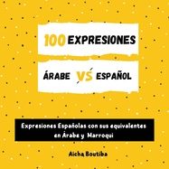 100 Expresiones ?rabe-Espaol: Expresiones Espaolas con sus equivalentes en ?rabe y Marroqui