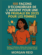 100 Fa?ons d'?conomiser de l'Argent Pour Une Vie Frugale En 2025 Pour Les Femmes: Battez l'inflation, faites des ?conomies et simplifiez-vous la vie sans sacrifier la joie