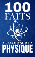 100 Faits ? Savoir sur la Physique: Apprenez des faits fascinants sans complexe, La physique simplifi?e pour tous.