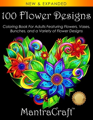 100 Flower Designs: Coloring Book For Adults Featuring Flowers, Vases, Bunches, and a Variety of Flower Designs - Mantracraft