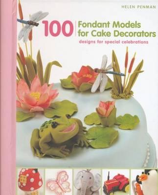 100 Fondant Models for Cake Decorators: Designs for Special Celebrations - Penman, Helen