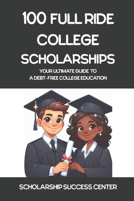 100 Full Ride College Scholarships: Your Ultimate Guide To A Debt-Free College Education - Spivey, Shay, and Success Center, Scholarship