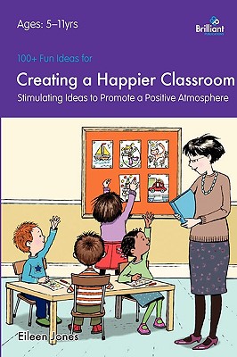 100+ Fun Ideas for a Creating a Happier Classroom: Stimulating Ideas to Promote a Positive Atmosphere - Jones, Eileen