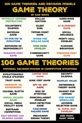 100 Game Theory's and Decision Models for Rational Decision Making in Competitive Situations: Winning Strategies for Rational Thinking in High-Stakes Scenarios - Waite, Dan