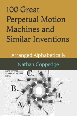 100 Great Perpetual Motion Machines and Similar Inventions: Arranged Alphabetically - Coppedge, Nathan