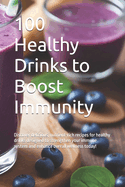 100 Healthy Drinks to Boost Immunity: Discover delicious, nutrient-rich recipes for healthy drinks designed to strengthen your immune system and enhance overall wellness today!