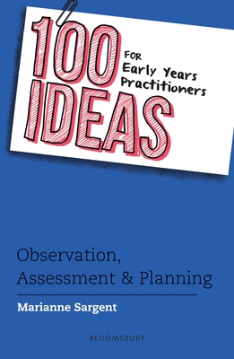 100 Ideas for Early Years Practitioners: Observation, Assessment & Planning - Sargent, Marianne