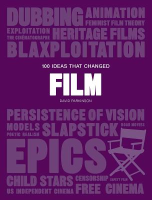 100 Ideas That Changed Film: (A Concise Resource Covering Movie Concepts, Technologies, Techniques and Movements) - Parkinson, David