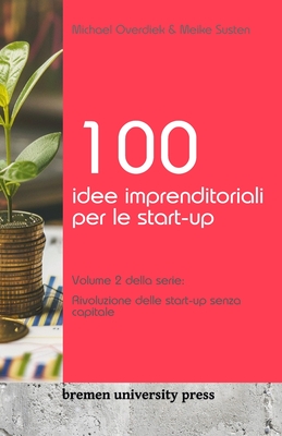 100 idee imprenditoriali per le start-up: Volume 2 della serie: Rivoluzione delle start-up senza capitale - Susten, Meike, and Overdiek, Michael