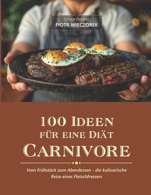 100 Ideen Fr Eine Dit Carnivore: Vom Frhstck zum Abendessen - die kulinarische Reise eines Fleischfressers - Piotr Wieczorek, Clinical Dietitian