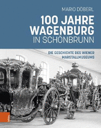 100 Jahre Wagenburg in Schonbrunn: Die Geschichte Des Wiener Marstallmuseums
