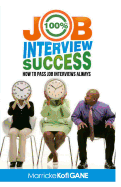 100% Job Interview Success: [How to Always Succeed at Job Interviews (Techniques, DOS & Don'ts, Interview Questions, How Interviewers Think)]