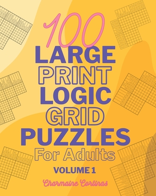 100 Large Print Logic Puzzles For Adults: Volume 1 - Train Your Brain Or Reduce Screentime Before Bed: 100 Meticulously Crafted Puzzles That Range From Easy For Beginners To Challenging For Seasoned Experts, All In Large Print - Cortinas, Charmaine