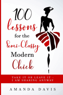 100 Lessons for the Semi-Classy Modern Chick: Take it or Leave it - I am sharing anyway.