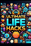 100 Life Hacks: Genius Solutions for Everyday Challenges: Unlock the Secrets to Simplifying Your Life with Proven Tips and Tricks - Your Go-To Guide for Efficiency, Productivity, and Innovation!