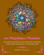 100 Magnifiques Mandalas: Livre de coloriage anti-stress qui stimulera votre esprit artistique