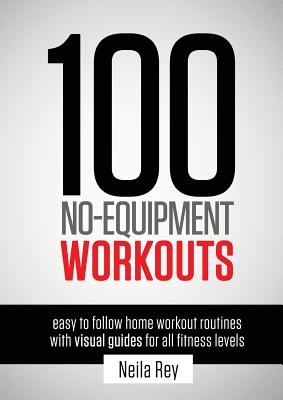 100 No-Equipment Workouts Vol. 1: Easy to Follow Home Workouts Suitable for all Fitness Levels - Rey, Neila