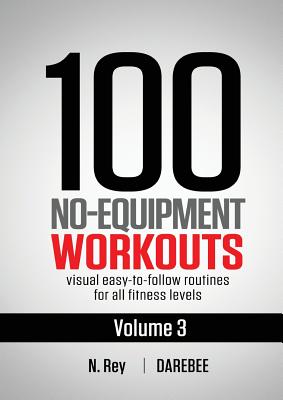 100 No-Equipment Workouts Vol. 3: Easy to Follow Home Workout Routines with Visual Guides for All Fitness Levels - Rey, N