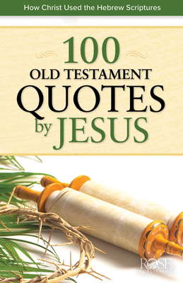 100 Old Testament Quotes by Jesus: How Christ Used the Hebrew Scriptures - Rose Publishing (Creator)