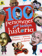 100 Personajes Que Hicieron Historia: Conoce a Quienes Forjaron El Mundo Moderno