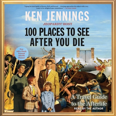 100 Places to See After You Die: A Travel Guide to the Afterlife - Jennings, Ken (Read by)