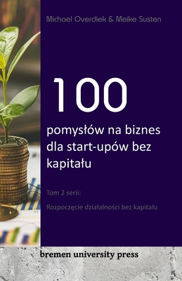 100 pomysl?w na biznes dla start-up?w bez kapitalu: Tom 2 serii: Rozpocz cie dzialalno ci bez kapitalu - Susten, Meike, and Overdiek, Michael