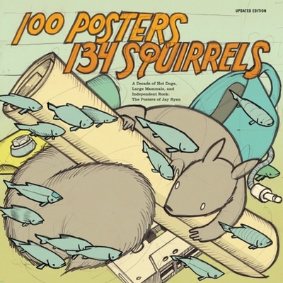 100 Posters/134 Squirrels: A Decade of Hot Dogs, Large Mammals, and Independent Rock: The Posters of Jay Ryan - Ryan, Jay, and Albini, Steve, and Chantry, Art