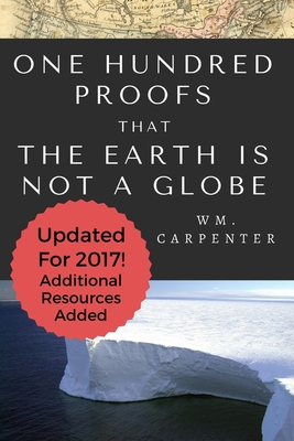 100 Proofs That Earth Is Not A Globe: 2017 Updated Edition - Carpenter, William Wm