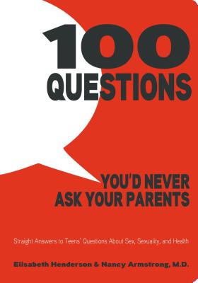 100 Questions You'd Never Ask Your Parents: Straight Answers to Teens' Questions about Sex, Sexuality, and Health - Henderson, Elisabeth, and Armstrong, Nancy