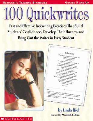 100 Quickwrites: Fast and Effective Freewriting Exercises That Build Students' Confidence, Develop Their Fluency, and Bring Out the Writer in Every Student - Rief, Linda