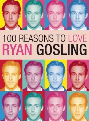 100 Reasons to Love Ryan Gosling - Benecke, Joanna